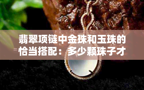 翡翠项链中金珠和玉珠的恰当搭配：多少颗珠子才最美？