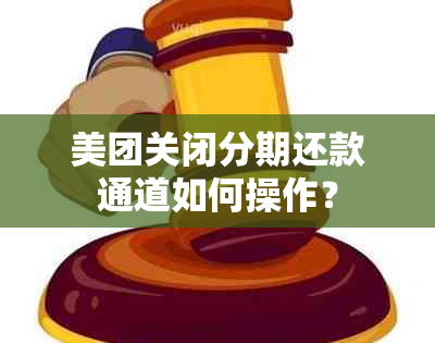 美团关闭分期还款通道如何操作？