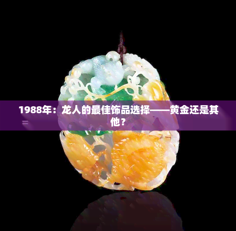 1988年：龙人的更佳饰品选择——黄金还是其他？