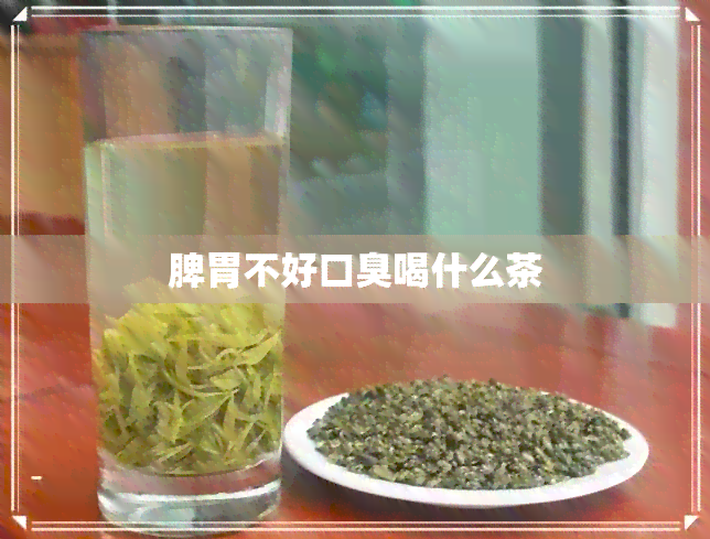 脾胃不好口臭喝什么茶