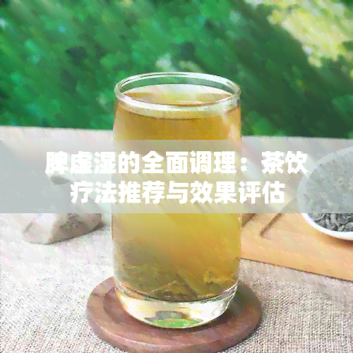 脾虚湿的全面调理：茶饮疗法推荐与效果评估