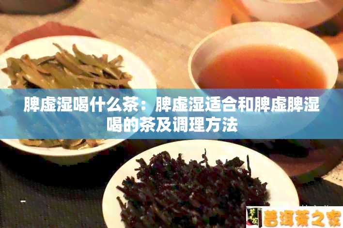 脾虚湿喝什么茶：脾虚湿适合和脾虚脾湿喝的茶及调理方法