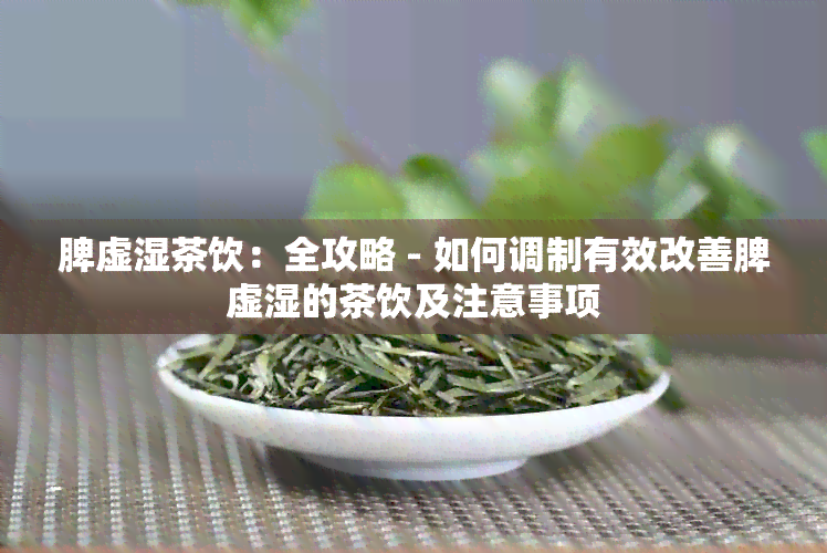 脾虚湿茶饮：全攻略 - 如何调制有效改善脾虚湿的茶饮及注意事项