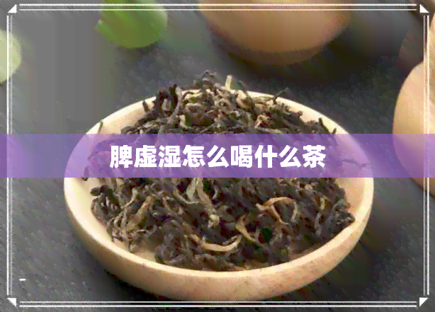 脾虚湿怎么喝什么茶