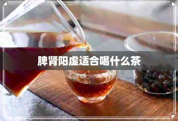 脾肾阳虚适合喝什么茶