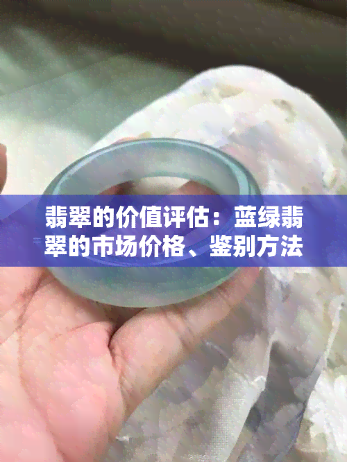 翡翠的价值评估：蓝绿翡翠的市场价格、鉴别方法与选购建议