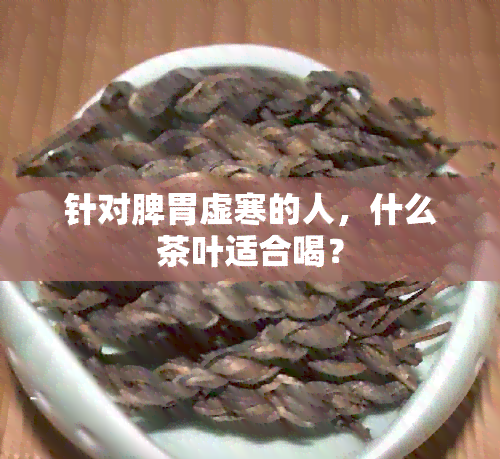 针对脾胃虚寒的人，什么茶叶适合喝？