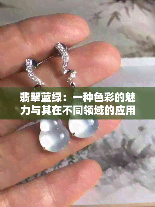 翡翠蓝绿：一种色彩的魅力与其在不同领域的应用