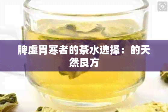 脾虚胃寒者的茶水选择：的天然良方