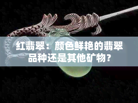 红翡翠：颜色鲜艳的翡翠品种还是其他矿物？