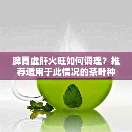 脾胃虚肝火旺如何调理？推荐适用于此情况的茶叶种类及饮用方法