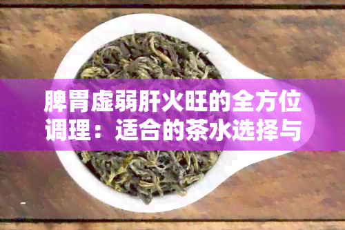 脾胃虚弱肝火旺的全方位调理：适合的茶水选择与饮用方法解析