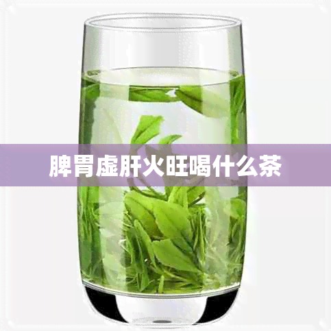 脾胃虚肝火旺喝什么茶