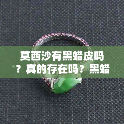 莫西沙有黑蜡皮吗？真的存在吗？黑蜡皮是莫西沙的特点之一。