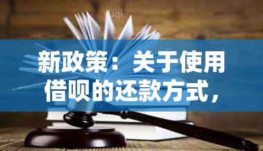 新政策：关于使用借呗的还款方式，每月仅需1块钱，你知道吗？