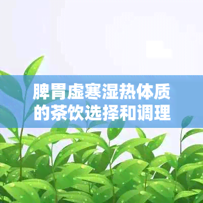 脾胃虚寒湿热体质的茶饮选择和调理方法：喝出健与美丽