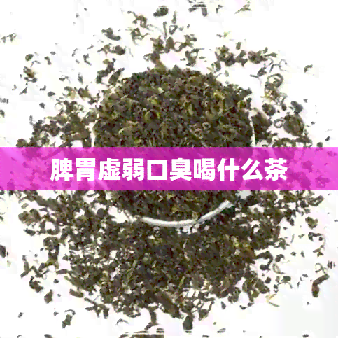 脾胃虚弱口臭喝什么茶