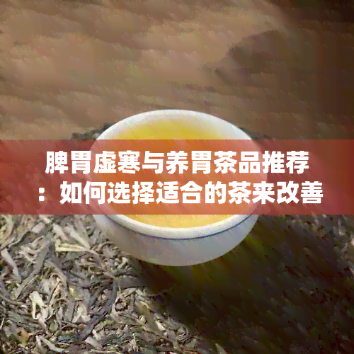 脾胃虚寒与养胃茶品推荐：如何选择适合的茶来改善消化系统健？