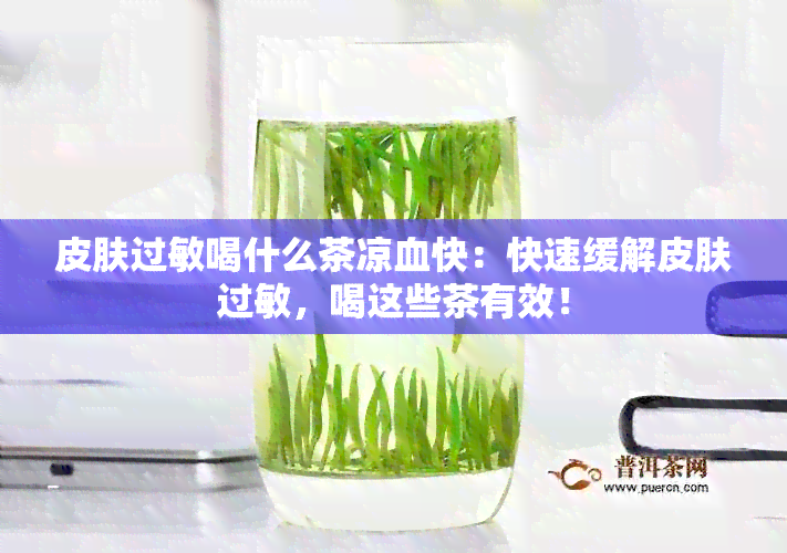 皮肤过敏喝什么茶凉血快：快速缓解皮肤过敏，喝这些茶有效！