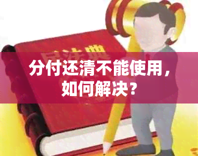 分付还清不能使用，如何解决？