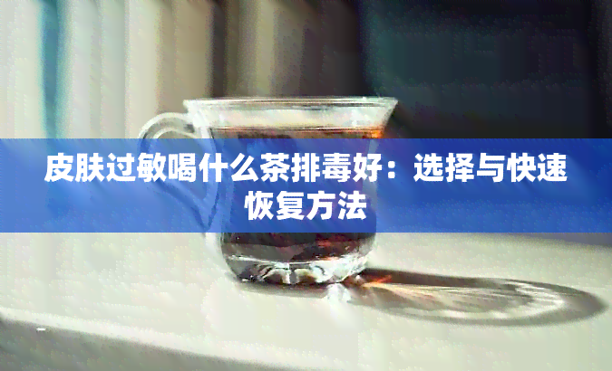 皮肤过敏喝什么茶排好：选择与快速恢复方法