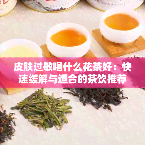 皮肤过敏喝什么花茶好：快速缓解与适合的茶饮推荐