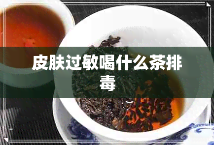 皮肤过敏喝什么茶排