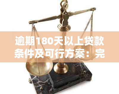 逾期180天以上贷款条件及可行方案：完整指南