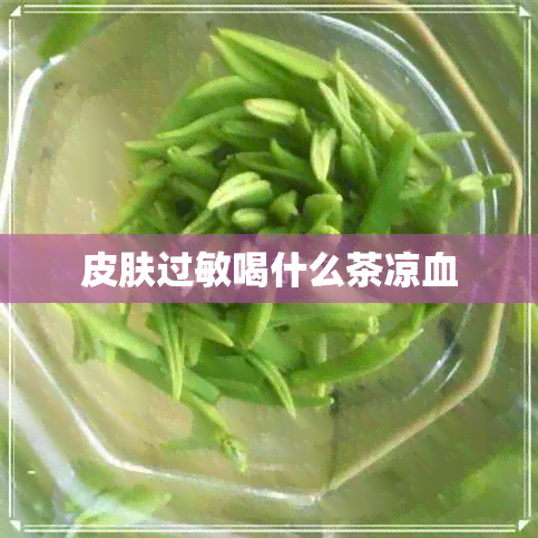 皮肤过敏喝什么茶凉血