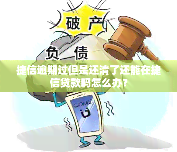 捷信逾期过但是还清了还能在捷信贷款吗怎么办？