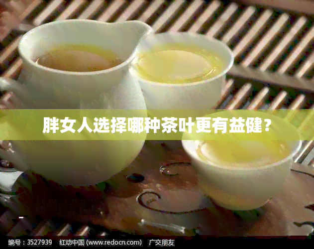 胖女人选择哪种茶叶更有益健？