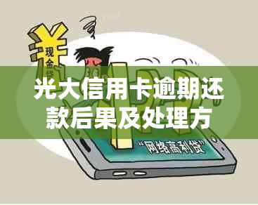 光大信用卡逾期还款后果及处理方法全解析，逾期几天会产生什么影响？