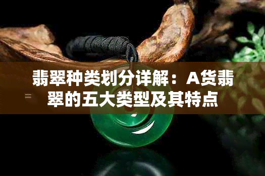 翡翠种类划分详解：A货翡翠的五大类型及其特点