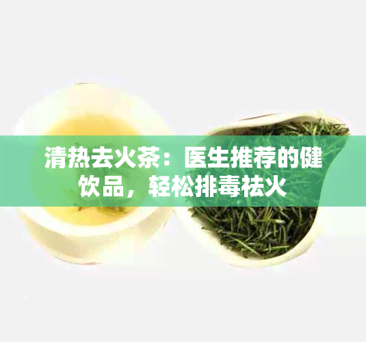 清热去火茶：医生推荐的健饮品，轻松排祛火