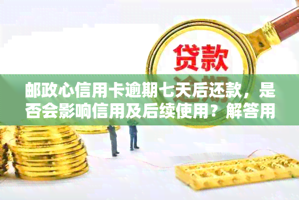 邮政心信用卡逾期七天后还款，是否会影响信用及后续使用？解答用户疑虑