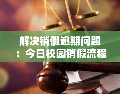 解决销假逾期问题：今日校园销假流程、期申请及注意事项一览