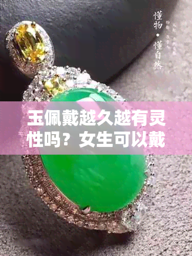 玉佩戴越久越有灵性吗？女生可以戴吗？