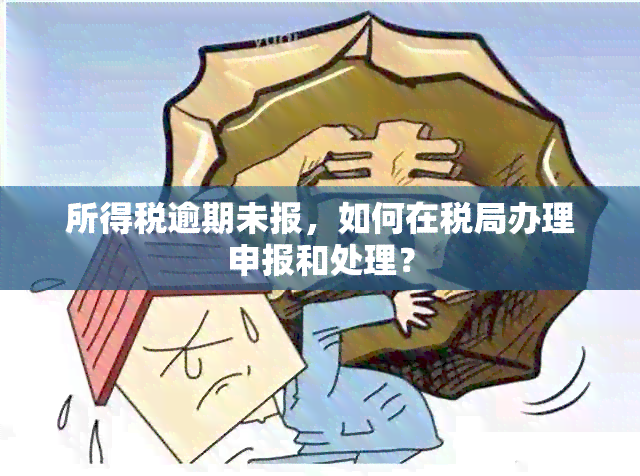 所得税逾期未报，如何在税局办理申报和处理？