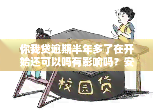 你我贷逾期半年多了在开始还可以吗有影响吗？安全吗？