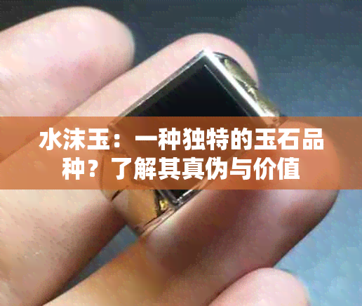 水沫玉：一种独特的玉石品种？了解其真伪与价值