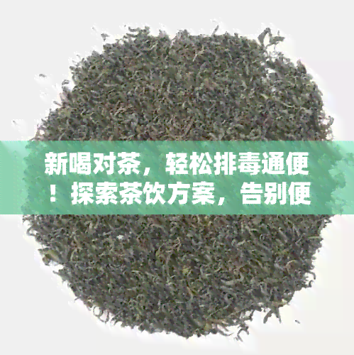 新喝对茶，轻松排通便！探索茶饮方案，告别便秘困扰