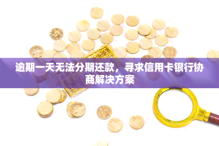 逾期一天无法分期还款，寻求信用卡银行协商解决方案