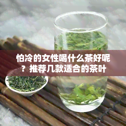 怕冷的女性喝什么茶好呢？推荐几款适合的茶叶