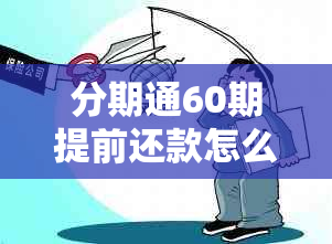 分期通60期提前还款怎么操作：详细步骤与利息计算