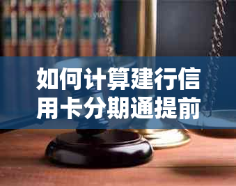 如何计算建行信用卡分期通提前还款的利息？