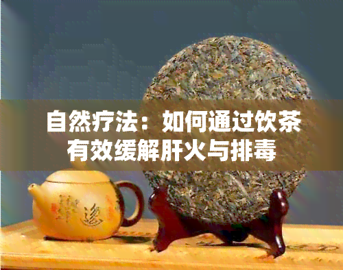 自然疗法：如何通过饮茶有效缓解肝火与排