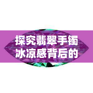 探究翡翠手镯冰凉感背后的奥秘：玉质、结构与温度影响因素