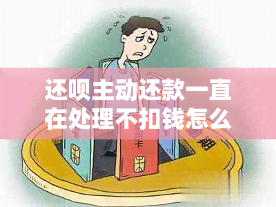 还款主动还款一直在处理不扣钱怎么回事？