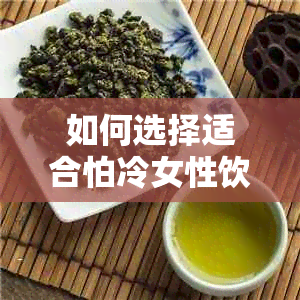 如何选择适合怕冷女性饮用的茶类？