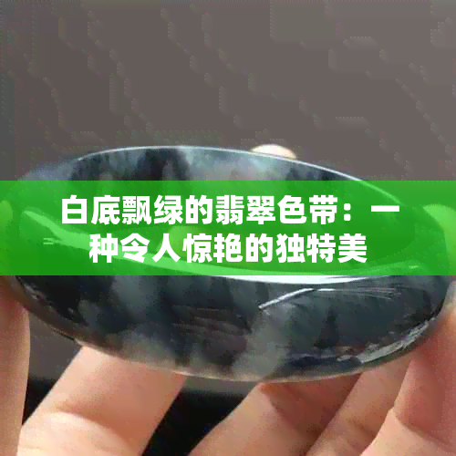 白底飘绿的翡翠色带：一种令人惊艳的独特美